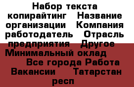 Набор текста-копирайтинг › Название организации ­ Компания-работодатель › Отрасль предприятия ­ Другое › Минимальный оклад ­ 20 000 - Все города Работа » Вакансии   . Татарстан респ.